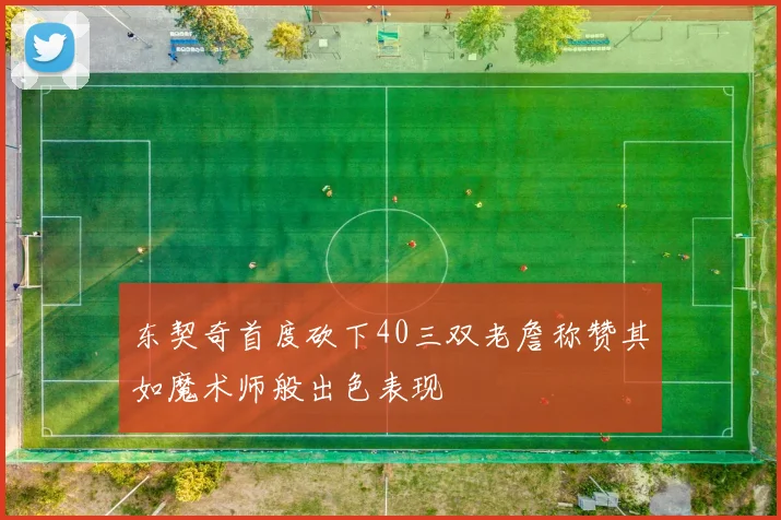 东契奇首度砍下40三双老詹称赞其如魔术师般出色表现
