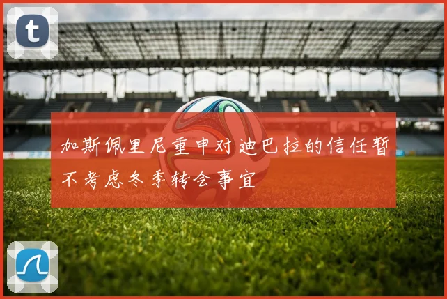 加斯佩里尼重申对迪巴拉的信任暂不考虑冬季转会事宜