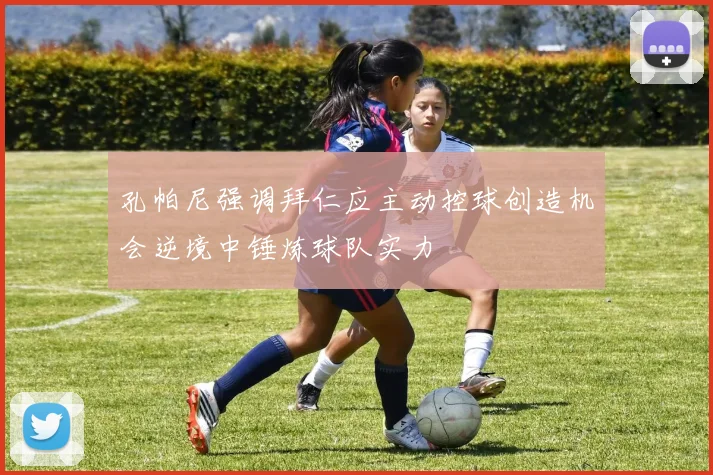 孔帕尼强调拜仁应主动控球创造机会逆境中锤炼球队实力