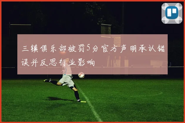 三镇俱乐部被罚5分官方声明承认错误并反思行业影响