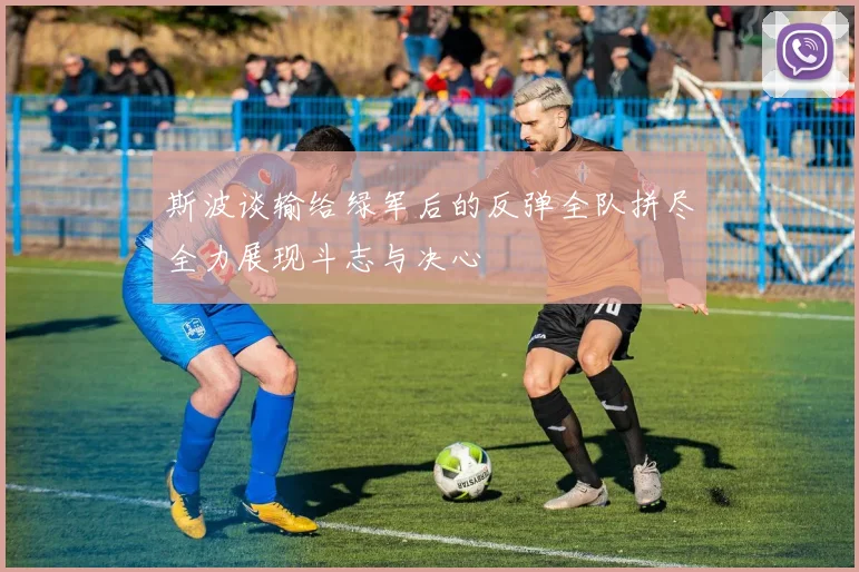 斯波谈输给绿军后的反弹全队拼尽全力展现斗志与决心