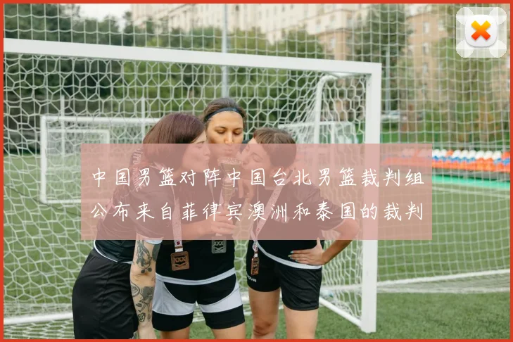 中国男篮对阵中国台北男篮裁判组公布来自菲律宾澳洲和泰国的裁判团队