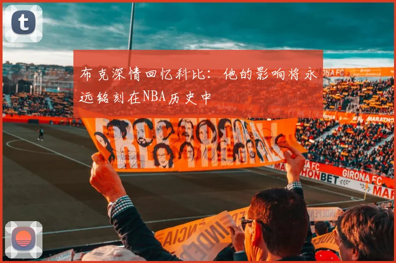 布克深情回忆科比：他的影响将永远铭刻在NBA历史中