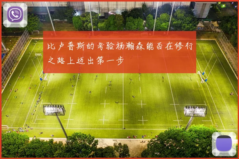 比卢普斯的考验杨瀚森能否在修行之路上迈出第一步