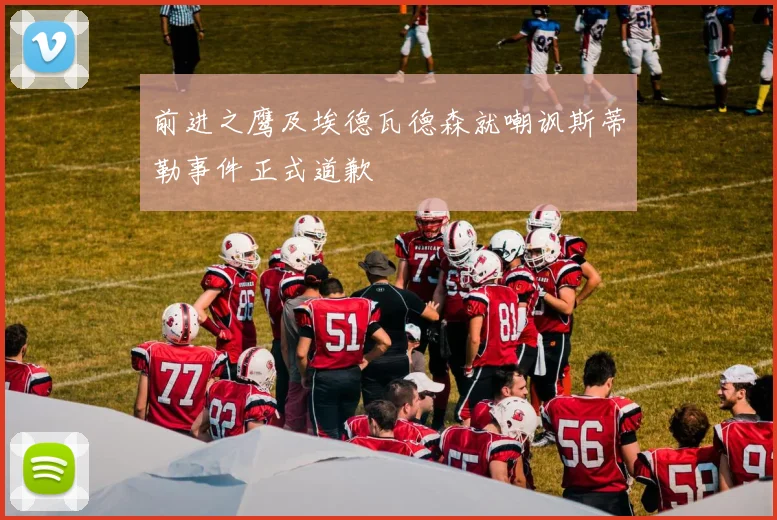 前进之鹰及埃德瓦德森就嘲讽斯蒂勒事件正式道歉