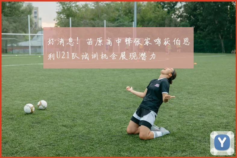 好消息！苗原高中锋张家鸣获伯恩利U21队试训机会展现潜力