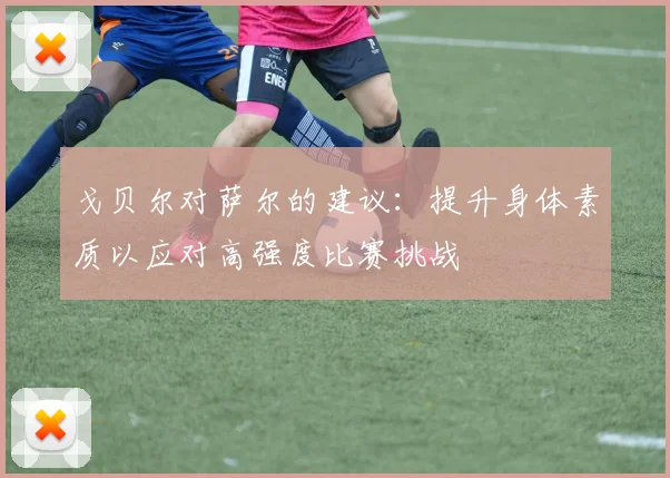 戈贝尔对萨尔的建议：提升身体素质以应对高强度比赛挑战