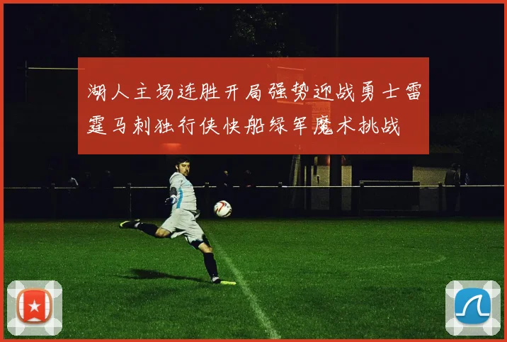 湖人主场连胜开局强势迎战勇士雷霆马刺独行侠快船绿军魔术挑战