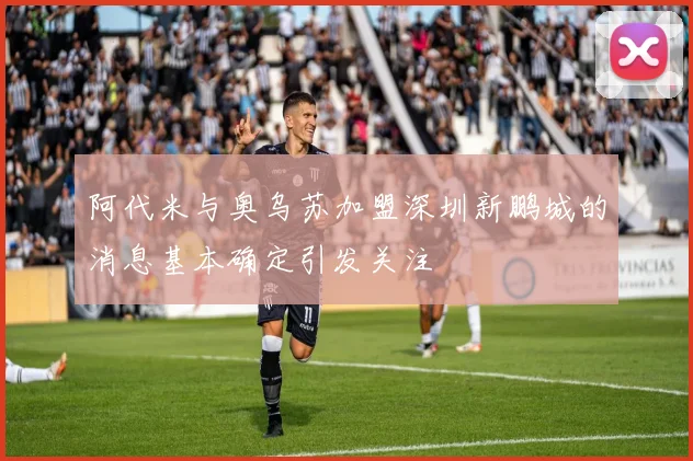 阿代米与奥乌苏加盟深圳新鹏城的消息基本确定引发关注