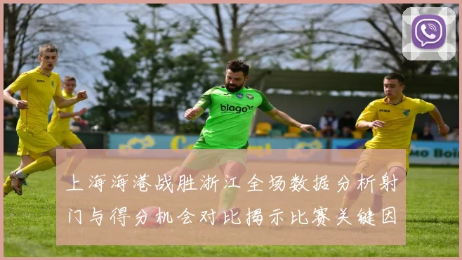 上海海港战胜浙江全场数据分析射门与得分机会对比揭示比赛关键因素