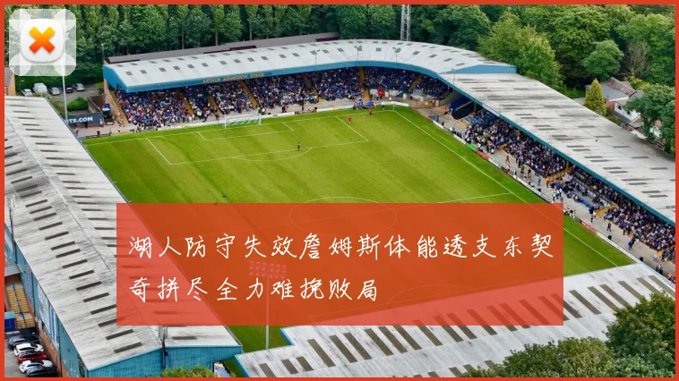 湖人防守失效詹姆斯体能透支东契奇拼尽全力难挽败局