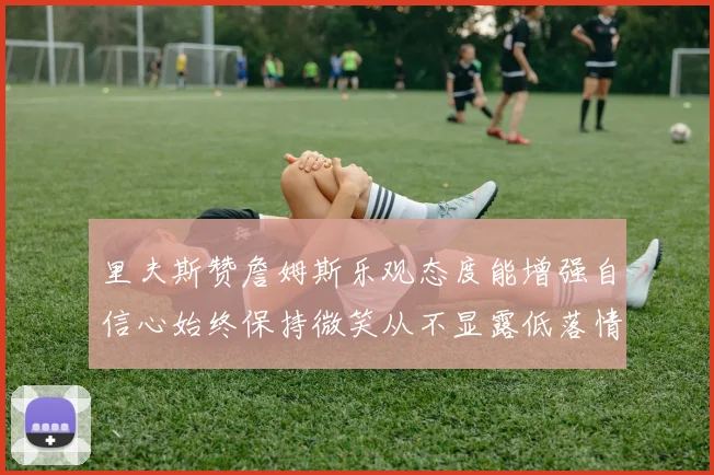 里夫斯赞詹姆斯乐观态度能增强自信心始终保持微笑从不显露低落情绪