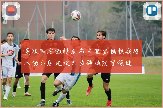曼联官方推特发布卡里克执教战绩八场六胜进攻火力强劲防守稳健