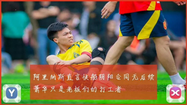 阿里纳斯直言快船阴阳合同无后续萧华只是老板们的打工者