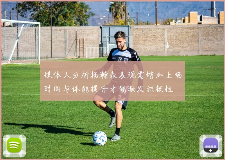 媒体人分析杨瀚森表现需增加上场时间与体能提升才能激发积极性