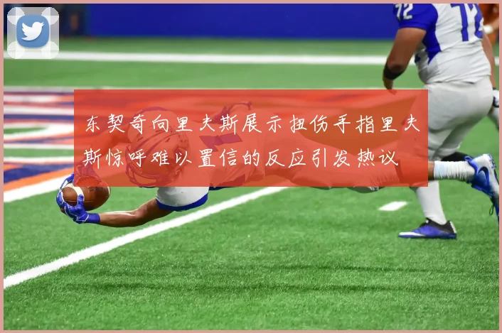 东契奇向里夫斯展示扭伤手指里夫斯惊呼难以置信的反应引发热议