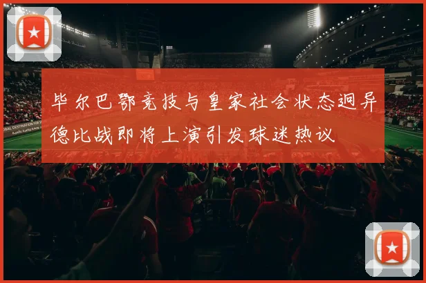 毕尔巴鄂竞技与皇家社会状态迥异德比战即将上演引发球迷热议