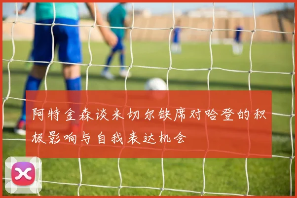 阿特金森谈米切尔缺席对哈登的积极影响与自我表达机会