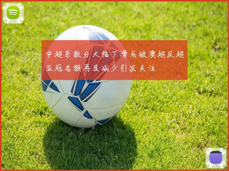中超系数分大幅下滑或被澳超反超亚冠名额再度减少引发关注