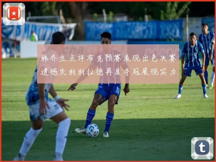 韩乔生点评布克预赛表现出色决赛遗憾失利利拉德再度夺冠展现实力